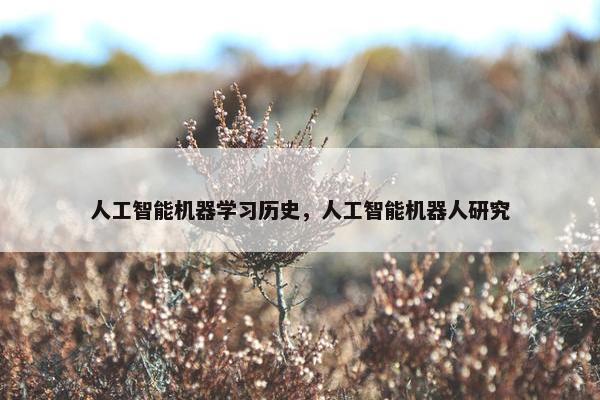 人工智能机器学习历史，人工智能机器人研究