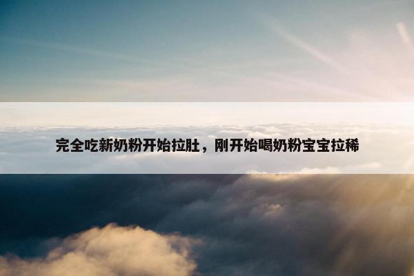 完全吃新奶粉开始拉肚，刚开始喝奶粉宝宝拉稀