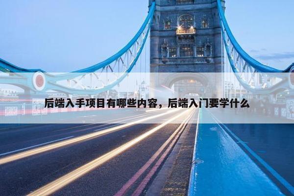 后端入手项目有哪些内容，后端入门要学什么