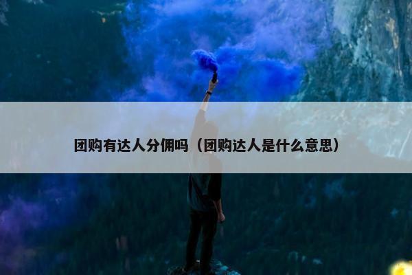 团购有达人分佣吗（团购达人是什么意思）