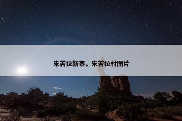 朱苦拉新寨，朱苦拉村图片