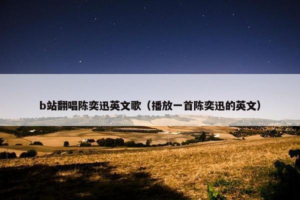 b站翻唱陈奕迅英文歌（播放一首陈奕迅的英文）
