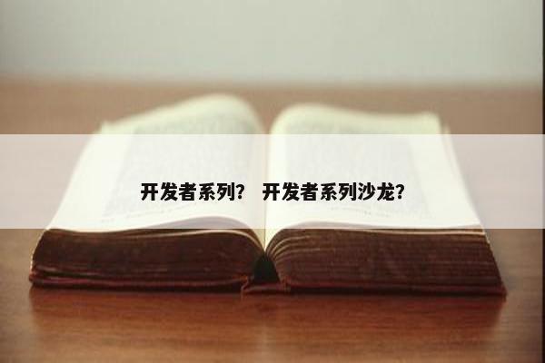 开发者系列？ 开发者系列沙龙？