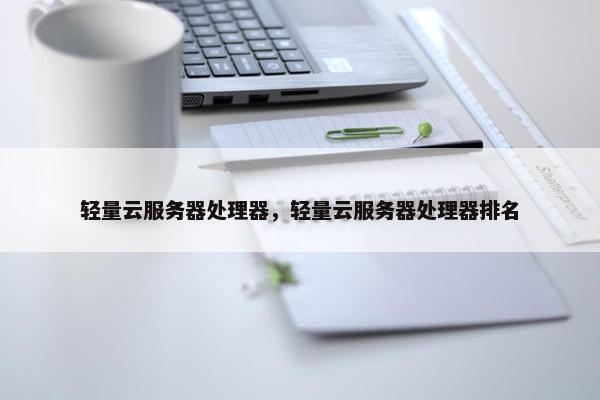 轻量云服务器处理器，轻量云服务器处理器排名