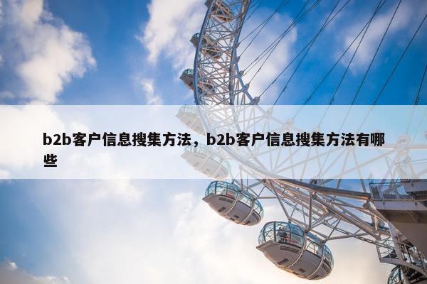b2b客户信息搜集方法，b2b客户信息搜集方法有哪些
