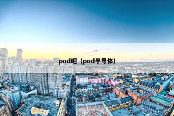 pod吧（pod半导体）