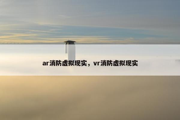 ar消防虚拟现实，vr消防虚拟现实