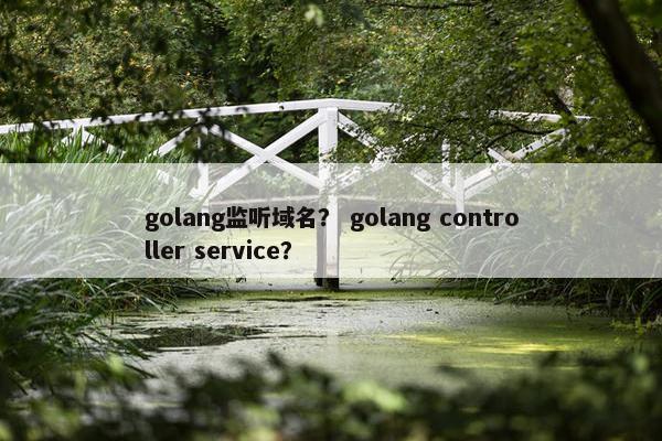golang监听域名？ golang controller service？