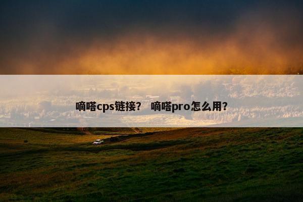 嘀嗒cps链接？ 嘀嗒pro怎么用？