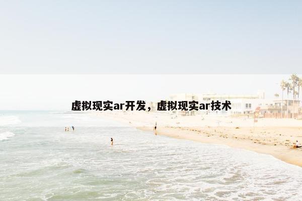 虚拟现实ar开发，虚拟现实ar技术