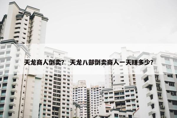 天龙商人倒卖？ 天龙八部倒卖商人一天赚多少？