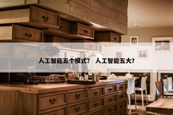 人工智能五个模式？ 人工智能五大？