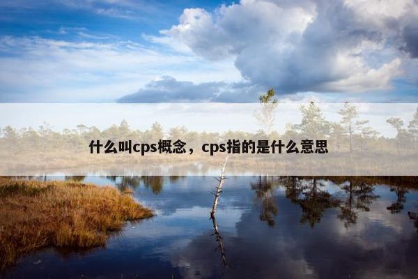 什么叫cps概念，cps指的是什么意思