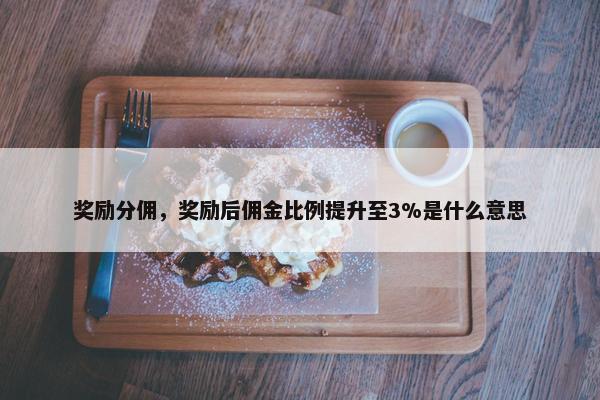 奖励分佣，奖励后佣金比例提升至3%是什么意思