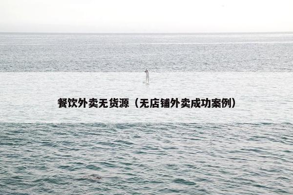 餐饮外卖无货源（无店铺外卖成功案例）