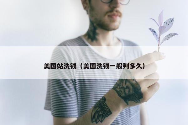 美国站洗钱（美国洗钱一般判多久）