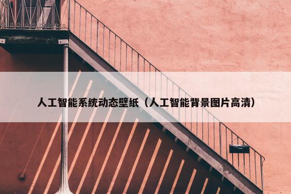 人工智能系统动态壁纸（人工智能背景图片高清）