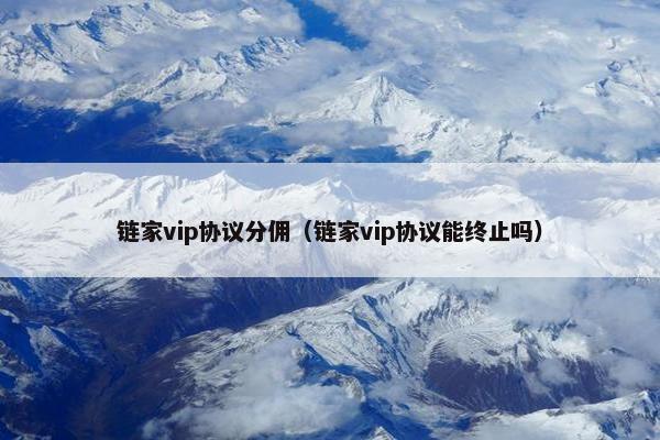 链家vip协议分佣（链家vip协议能终止吗）