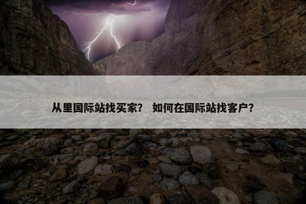 从里国际站找买家？ 如何在国际站找客户？