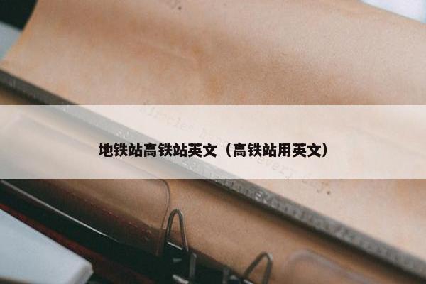 地铁站高铁站英文（高铁站用英文）