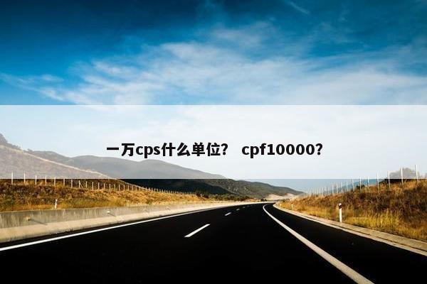 一万cps什么单位？ cpf10000？