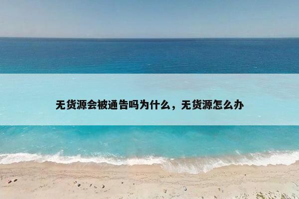 无货源会被通告吗为什么，无货源怎么办
