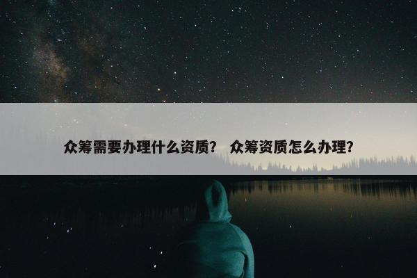 众筹需要办理什么资质？ 众筹资质怎么办理？