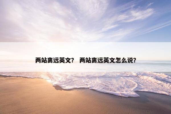 两站离远英文？ 两站离远英文怎么说？