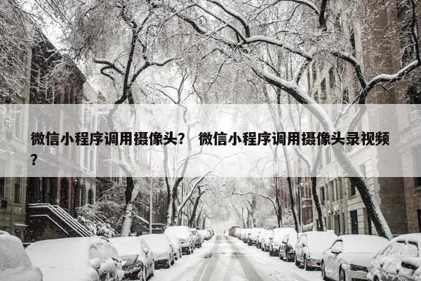 微信小程序调用摄像头？ 微信小程序调用摄像头录视频？