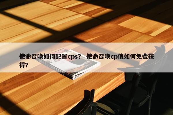 使命召唤如何配置cps？ 使命召唤cp值如何免费获得？