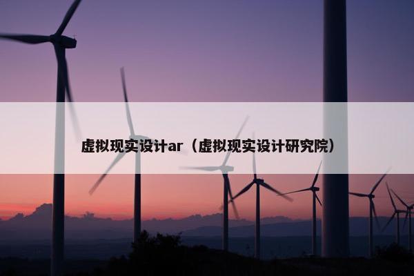 虚拟现实设计ar（虚拟现实设计研究院）