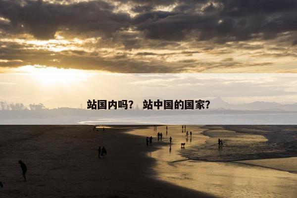 站国内吗？ 站中国的国家？