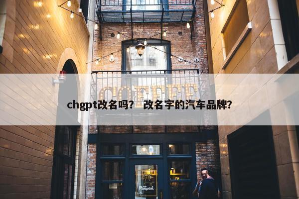 chgpt改名吗？ 改名字的汽车品牌？