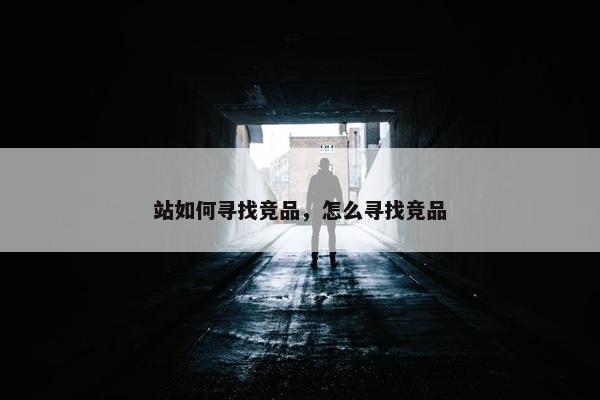 站如何寻找竞品，怎么寻找竞品