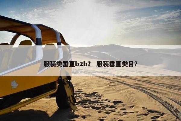 服装类垂直b2b？ 服装垂直类目？