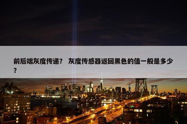 前后端灰度传递？ 灰度传感器返回黑色的值一般是多少？