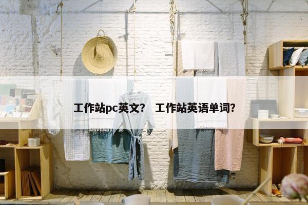 工作站pc英文？ 工作站英语单词？