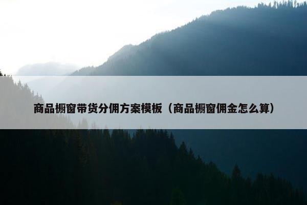 商品橱窗带货分佣方案模板（商品橱窗佣金怎么算）