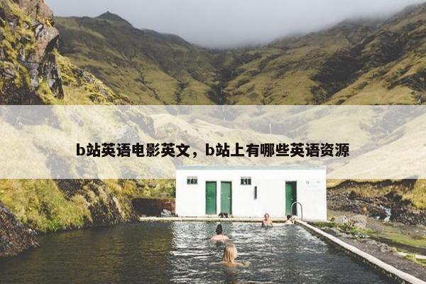 b站英语电影英文，b站上有哪些英语资源
