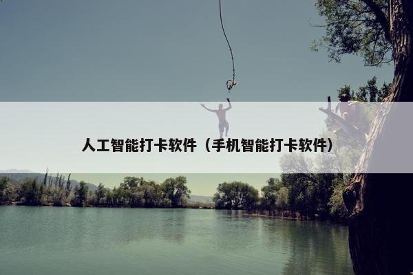 人工智能打卡软件（手机智能打卡软件）