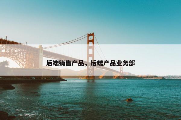 后端销售产品，后端产品业务部