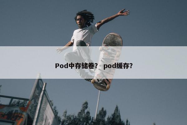 Pod中存储卷？ pod缓存？