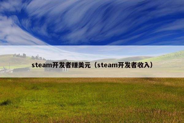 steam开发者赚美元（steam开发者收入）