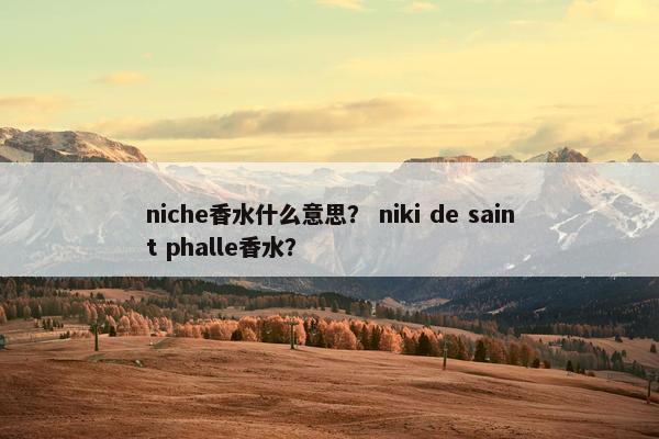 niche香水什么意思？ niki de saint phalle香水？