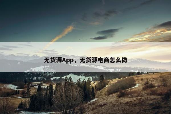 无货源App，无货源电商怎么做