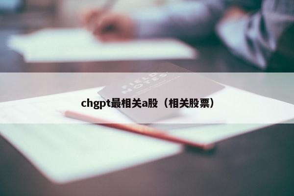 chgpt最相关a股（相关股票）