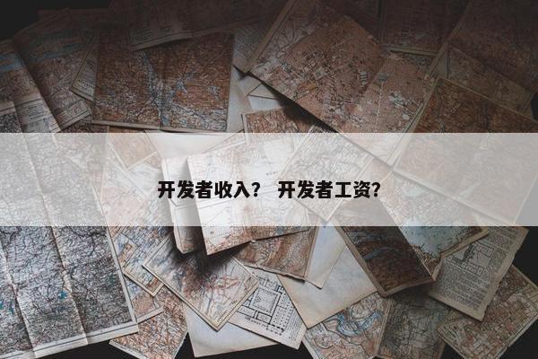 开发者收入？ 开发者工资？
