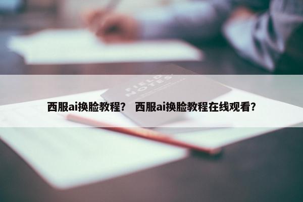 西服ai换脸教程？ 西服ai换脸教程在线观看？