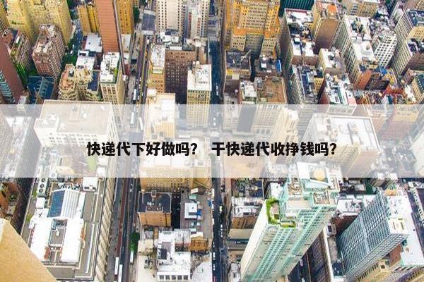 快递代下好做吗？ 干快递代收挣钱吗？