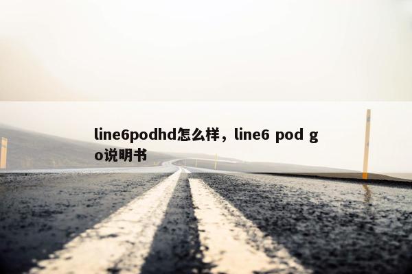 line6podhd怎么样，line6 pod go说明书